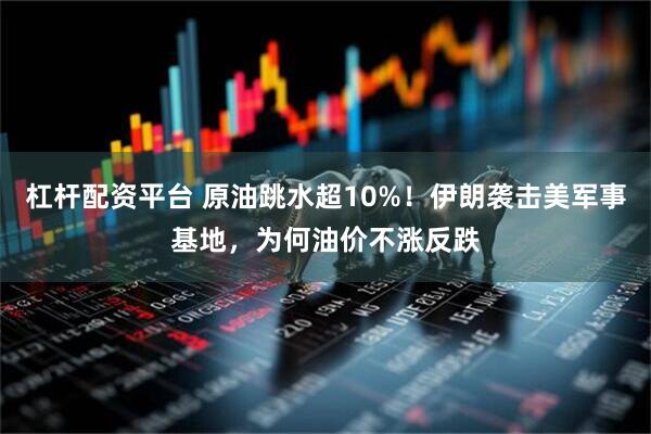 杠杆配资平台 原油跳水超10%！伊朗袭击美军事基地，为何油价不涨反跌