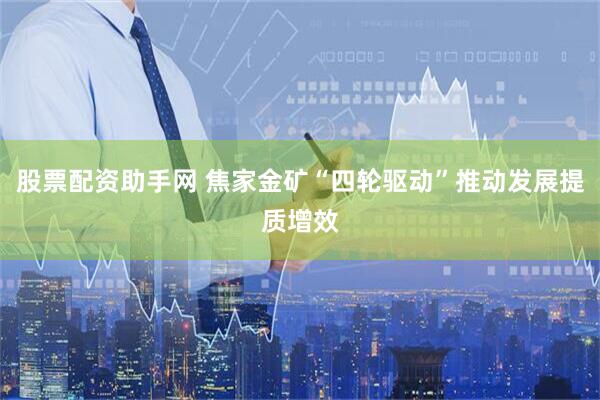 股票配资助手网 焦家金矿“四轮驱动”推动发展提质增效