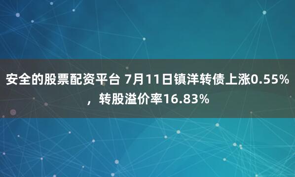 安全的股票配资平台 7月11日镇洋转债上涨0.55%，转股溢价率16.83%