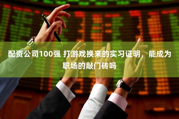 配资公司100强 打游戏换来的实习证明，能成为职场的敲门砖吗