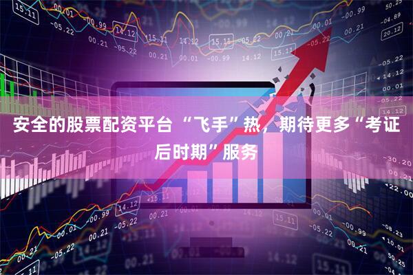 安全的股票配资平台 “飞手”热，期待更多“考证后时期”服务