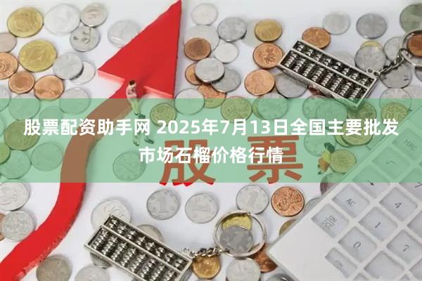 股票配资助手网 2025年7月13日全国主要批发市场石榴价格行情