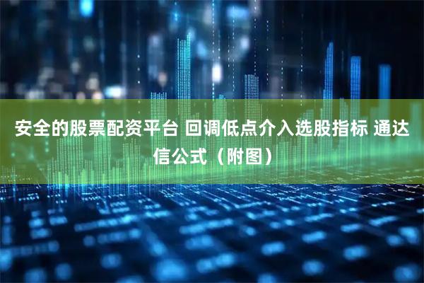 安全的股票配资平台 回调低点介入选股指标 通达信公式（附图）