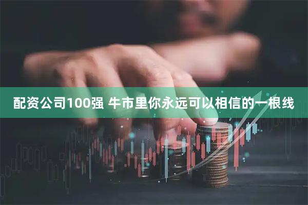 配资公司100强 牛市里你永远可以相信的一根线