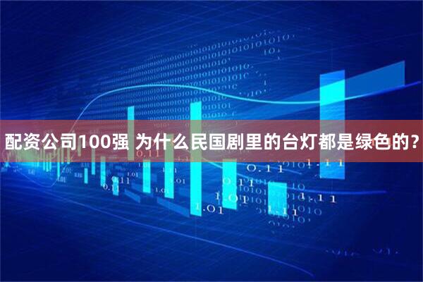 配资公司100强 为什么民国剧里的台灯都是绿色的？