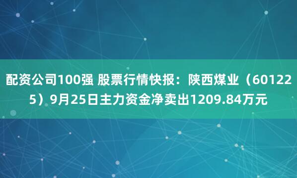 配资公司100强 股票行情快报：陕西煤业（601225）9月25日主力资金净卖出1209.84万元