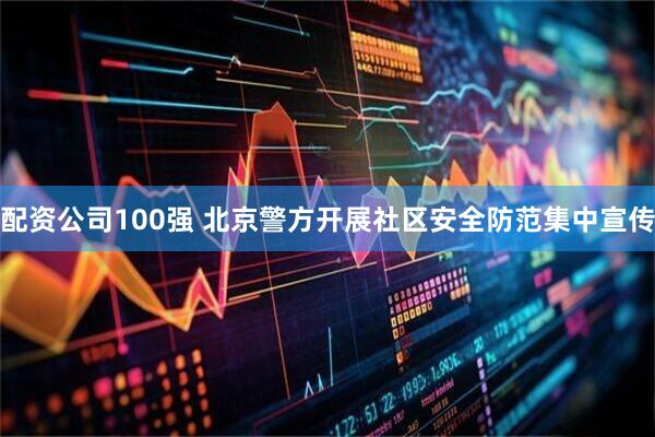 配资公司100强 北京警方开展社区安全防范集中宣传