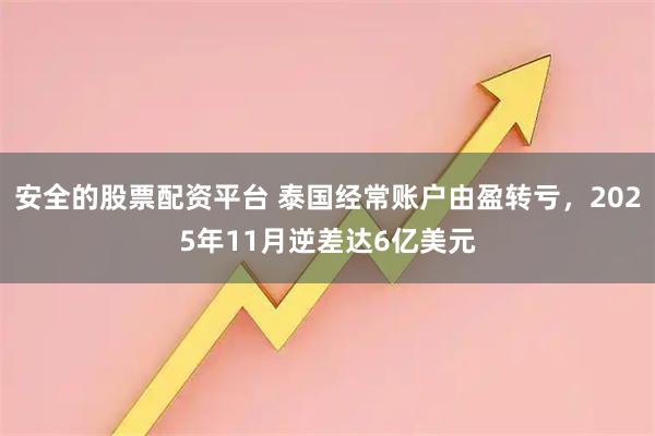安全的股票配资平台 泰国经常账户由盈转亏，2025年11月逆差达6亿美元