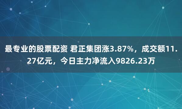 最专业的股票配资 君正集团涨3.87%，成交额11.27亿元，今日主力净流入9826.23万