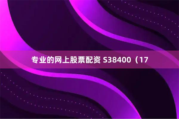 专业的网上股票配资 S38400（17