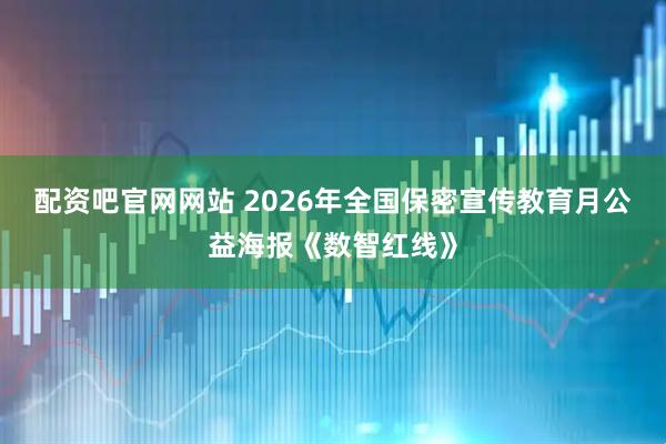 配资吧官网网站 2026年全国保密宣传教育月公益海报《数智红线》